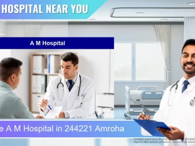 A M Hospital located in Pincode 244221 Amroha