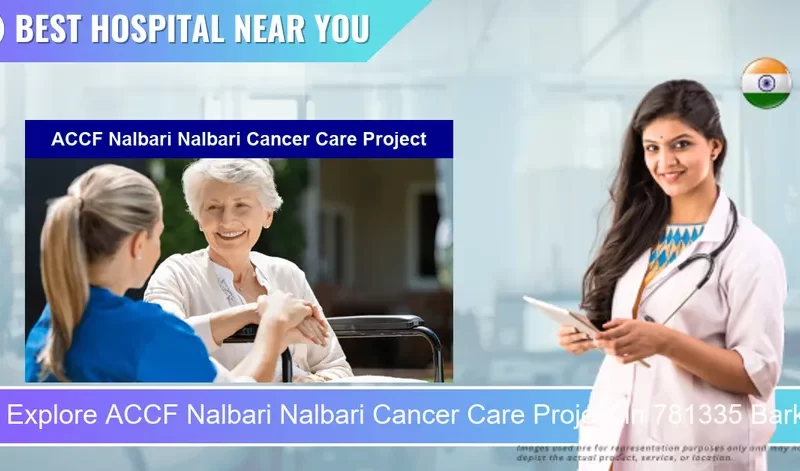 ACCF Nalbari Nalbari Cancer Care Project located in Pincode 781335 Barkura