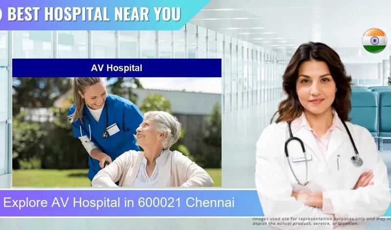 AV Hospital located in Pincode 600021 Chennai