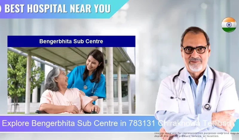 Bengerbhita Sub Centre located in Pincode 783131 Chirakhowa Tetlibari