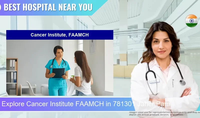 Cancer Institute FAAMCH located in Pincode 781301 Jaher Pam