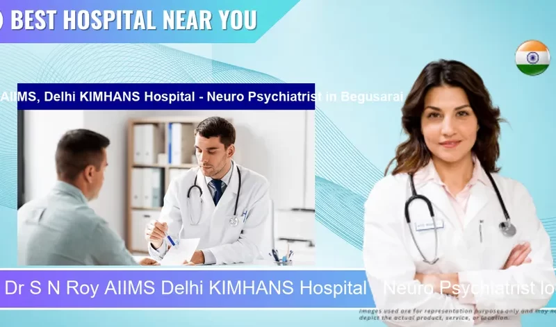 Dr S N Roy AIIMS Delhi KIMHANS Hospital Neuro Psychiatrist located in Pincode Begusarai located in Pincode 851218 Begusarai