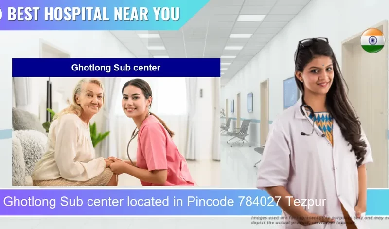 Ghotlong Sub center located in Pincode 784027 Tezpur