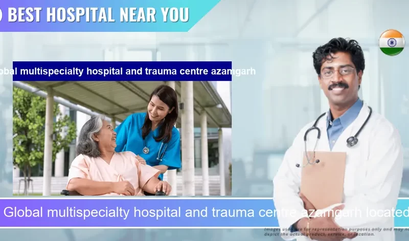 Global multispecialty hospital and trauma centre azamgarh located in Pincode 276001 Tewaripur