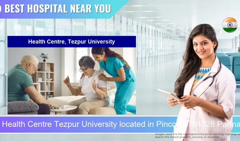 Health Centre Tezpur University located in Pincode 784028 Parmai Gauli Gaon