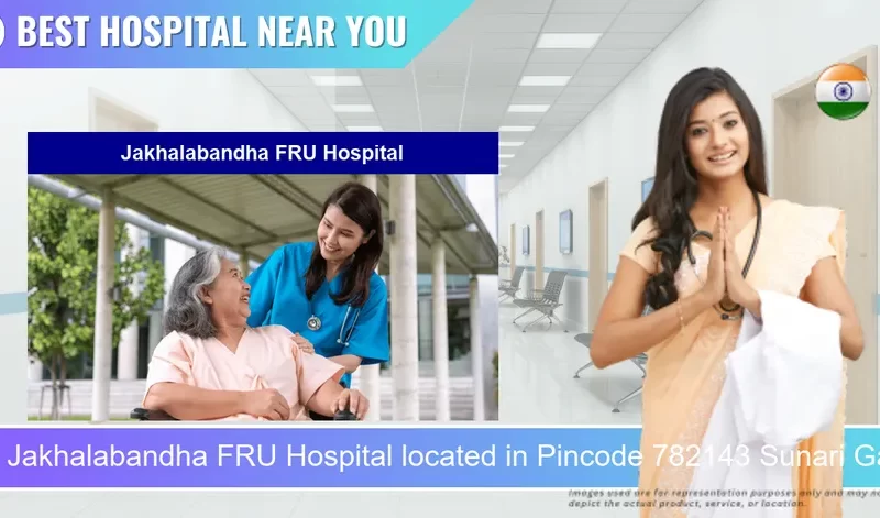 Jakhalabandha FRU Hospital located in Pincode 782143 Sunari Gaon