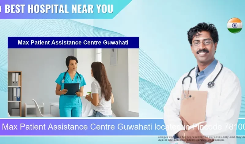 Max Patient Assistance Centre Guwahati located in Pincode 781006 Guwahati