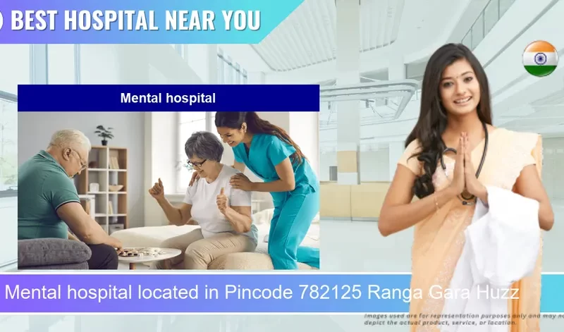 Mental hospital located in Pincode 782125 Ranga Gara Huzz