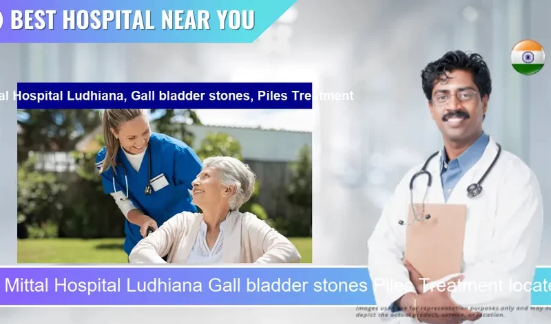 Mittal Hospital Ludhiana Gall bladder stones Piles Treatment located in Pincode 141002 Ludhiana