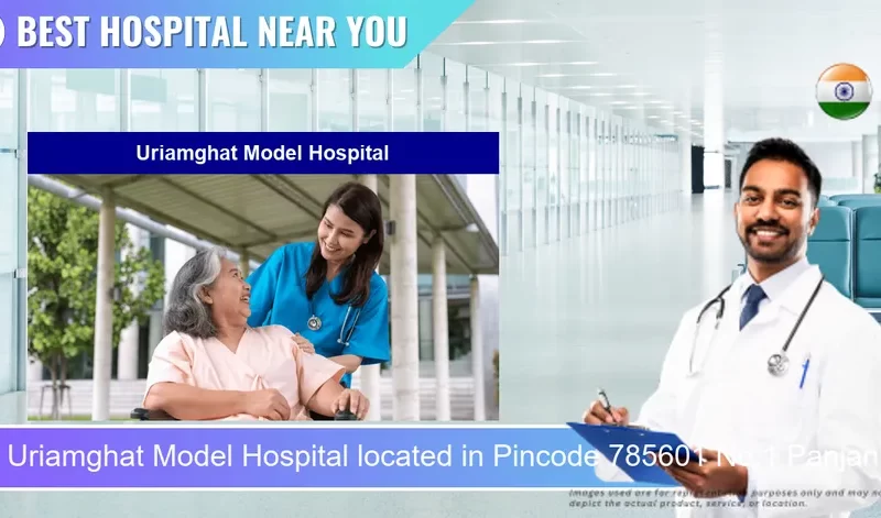 Uriamghat Model Hospital located in Pincode 785601 No.1 Panjan